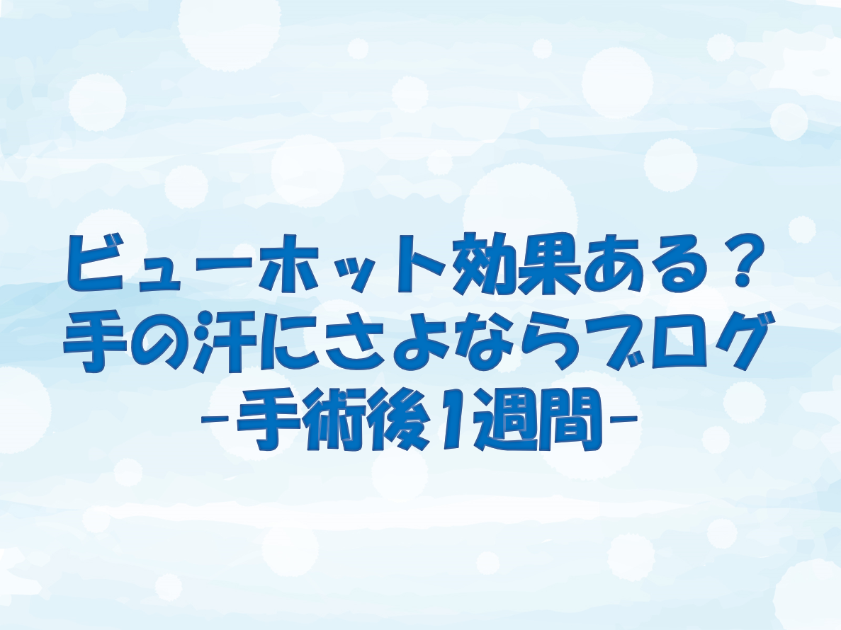 ビューホット効果ある 手の汗にさよならブログ 手術後1週間 ぼくむり 僕には無理かもしれない ブログ